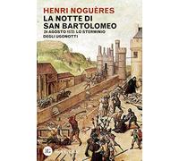 La notte di San Bartolomeo. 22 agosto 1572: lo sterminio degli Ugonotti