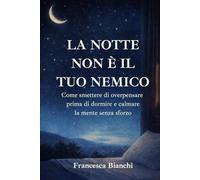 La notte non è il tuo nemico: Come smettere di overpensare prima di dormire e calmare la mente senza sforzo