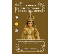 LA NOVENA MIRACOLOSA DEL BAMBINO GESÙ DI PRAGA: Preghiere per benedizioni finanziarie, protezione della famiglia e miracoli quotidiani