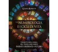 La numerologia e i cicli di vita. I segreti della linea del tempo che unisce passato, presente e futuro