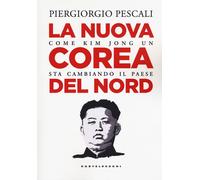 La nuova Corea del Nord. Come Kim Jong Un sta cambiando il Paese - Pescali...