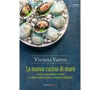 La nuova cucina di mare. Tecnica, innovazione e ricerca in cento ricette con pesci, crostacei e molluschi