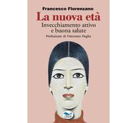 La nuova età. Invecchiamento attivo e buona salute - Florenzano Francesco