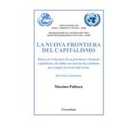 La nuova frontiera del capitalismo. Storia ed evoluzione di un fenomeno chiamato capitalismo che dalla sua nascita ha cambiato per sempre la storia dell'uomo. Nuova ediz.