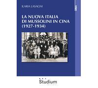 La nuova Italia di Mussolini in Cina (1927-1934) - Lasagni Ilaria