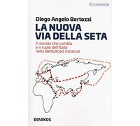 La nuova Via della seta. Il mondo che cambia e il ruolo dell'Italia nella Belt and Road Initiative