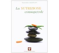 La nutrizione consapevole. Guida pratica alla cucina salutare e preventiva, ai confini tra scienza, filosofia e fornelli