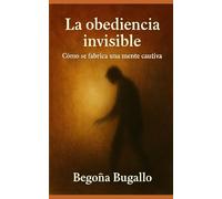 La obediencia invisible: Cómo se fabrica una mente cautiva