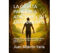 LA OCULTA PANDEMIA ADICTIVA Y SU TRATAMIENTO: Sobrevivientes a 40 años de entrada de la droga en Argentina. Una perspectiva Clínica del Dr. Juan Alberto Yaría
