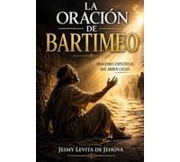 LA ORACIÓN DE BARTIMEO: Oraciones específicas que abren cielos