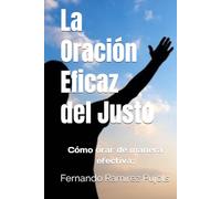 La Oración Eficaz del Justo: Cómo orar de manera efectiva;