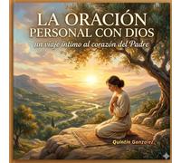 LA ORACION PERSONAL CON DIOS, UN VIAJE INTIMO AL CORAZON DEL PADRE.