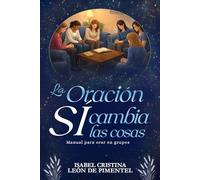 La Oración sí cambia las cosas: Manual para orar en grupos