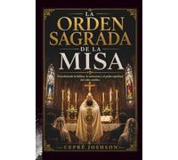 LA ORDEN SAGRADA DE LA MISA: Descubriendo la belleza, la estructura y el poder espiritual. del culto católico