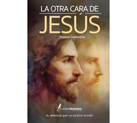 La Otra Cara de Jesús: El Mensaje que la Iglesia Olvidó: ¿Y si todo lo que te enseñaron sobre Jesús… fuera mentira?