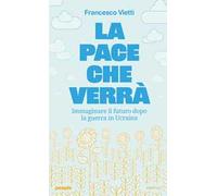 La pace che verrà. Immaginare il futuro dopo la guerra in Ucraina