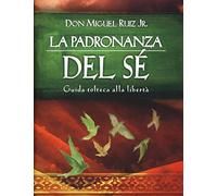 La padronanza del sé. Guida tolteca alla libertà