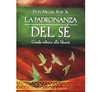 La padronanza del sé. Guida tolteca alla libertà