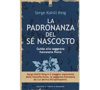 La padronanza del sé nascosto. Guida alla saggezza hawaiana Huna