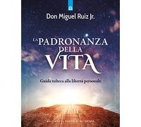 La padronanza della vita. Guida tolteca alla libertà personale