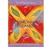 La padronanza dell'amore. Guida pratica all'arte dei rapporti personali. Un libro di saggezza tolteca