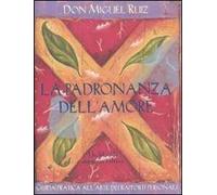 La padronanza dell'amore. Guida pratica all'arte dei rapporti personali. Un libro di saggezza tolteca