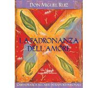 La padronanza dell'amore. Guida pratica dell'arte dei rapporti personali. Un libro di saggezza tolteca. Nuova ediz.