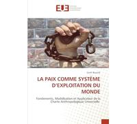 LA PAIX COMME SYSTÈME D'EXPLOITATION DU MONDE: Fondements, Modélisation et Application de la Charte Anthropologique Universelle