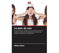La paix du non: Un guide d'auto-assistance pour les femmes afin de briser le cycle de la complaisance et de fixer des limites qui renforcent l'autonomie.