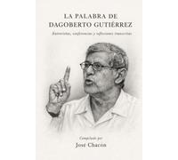 La palabra de Dagoberto Gutiérrez: Entrevistas, conferencias y reflexiones transcritas