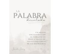 La Palabra Desvelada: Un Nuevo Encuentro con el Corazón de Dios a Través de un Estudio Único de las Escrituras