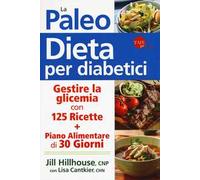 La paleo dieta per diabetici. Gestire la glicemia con 125 ricette e un piano alimentare di 30 giorni