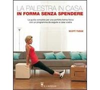 La palestra in casa. In forma senza spendere. La guida completa per una perfetta forma fisica con un programma da seguire a casa vostra