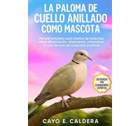LA PALOMA DE CUELLO ANILLADO COMO MASCOTA: Manual completo para dueños de mascotas sobre alimentación, alojamiento, entrenamiento y cría de aves de compañía pacíficas