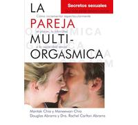 La pareja multiorgásmica: Secretos sexuales que toda pareja deberia conocer. Como potenciar enormemente el placer, la intimidad y la salud de la pareja