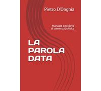 LA PAROLA DATA: Manuale operativo di coerenza politica