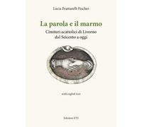 La parola e il marmo. Cimiteri acattolici di Livorno dal Seicento ad oggi. Ediz. italiana e inglese