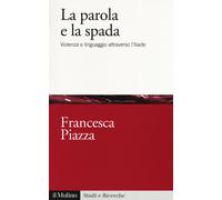 La parola e la spada. Violenza e linguaggio attraverso l'Iliade - Piazza F...