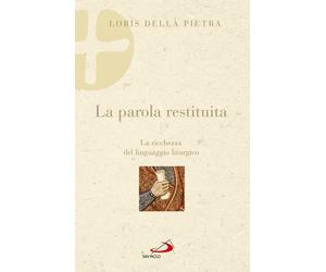 La parola restituita. La ricchezza del linguaggio liturgico - Della Pietra Loris