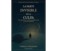 La parte invisible de la culpa: Cómo dejar de sentirte culpable por todo, superar la culpa tóxica, poner límites y vivir con responsabilidad sin castigarte