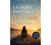 La parte invisible de la felicidad: Cómo encontrar plenitud en lo cotidiano