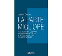 La parte migliore: Sei passi per liberarti dai blocchi interiori e accedere al tuo pieno potenziale