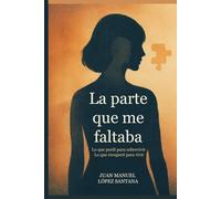 La parte que me faltaba: Lo que perdí para sobrevivir y lo que recuperé para vivir