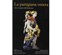La partigiana veneta. Arte e memoria della Resistenza