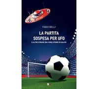La partita sospesa per UFO. E altre strane (ma vere) storie di calcio