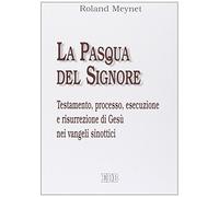 La Pasqua del Signore. Testamento, processo, esecuzione e risurrezione di Gesù nei vangeli sinottici