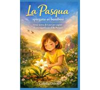 La Pasqua spiegata ai bambini: Una storia di Luce per capire il vero significato della Pasqua tra amore, attesa e rinascita