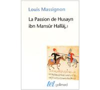 La Passion de Husayn ibn Mansûr Hallâj: Tome 1, La vie de Hallâj