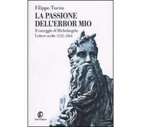 La passione dell'error mio. Il carteggio di Michelangelo. Lettere scelte 1532-1564
