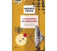 La passione di conoscere. Storia intima della scienza che ha cambiato il mondo